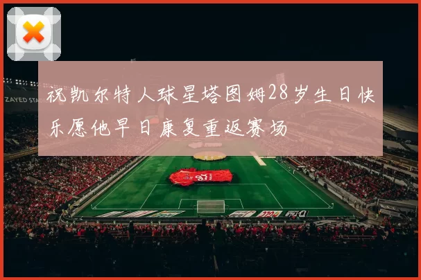 祝凯尔特人球星塔图姆28岁生日快乐愿他早日康复重返赛场