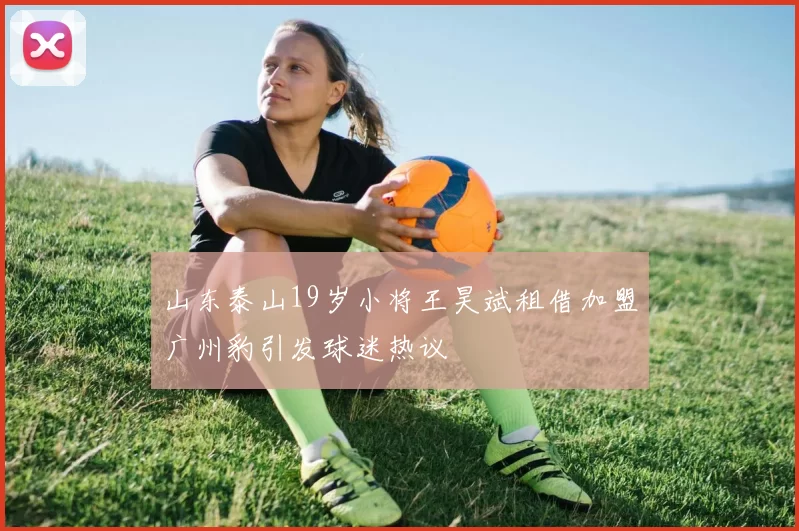 山东泰山19岁小将王昊斌租借加盟广州豹引发球迷热议