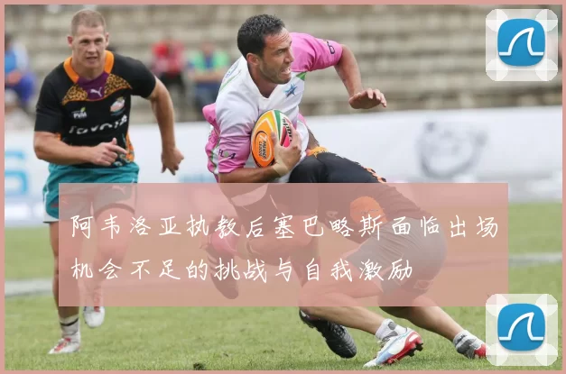 阿韦洛亚执教后塞巴略斯面临出场机会不足的挑战与自我激励
