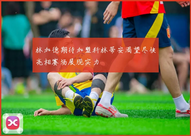 林加德期待加盟科林蒂安渴望尽快亮相赛场展现实力
