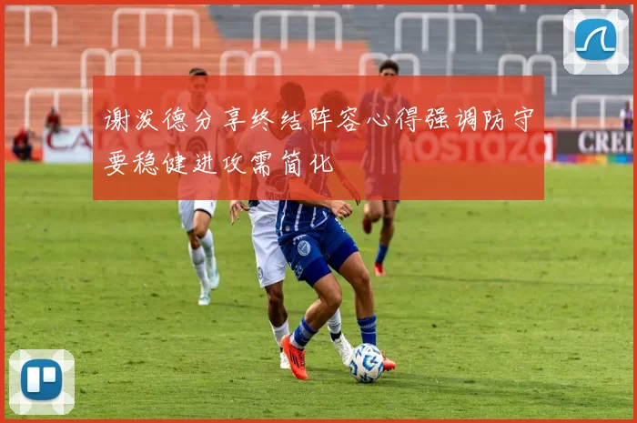 谢泼德分享终结阵容心得强调防守要稳健进攻需简化
