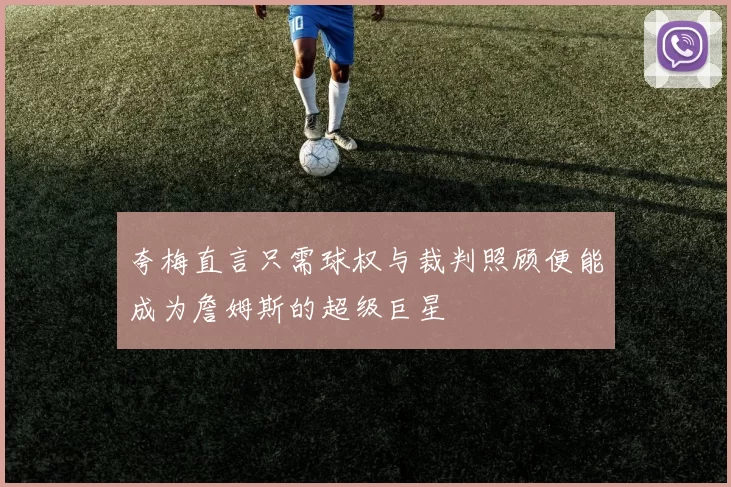 夸梅直言只需球权与裁判照顾便能成为詹姆斯的超级巨星