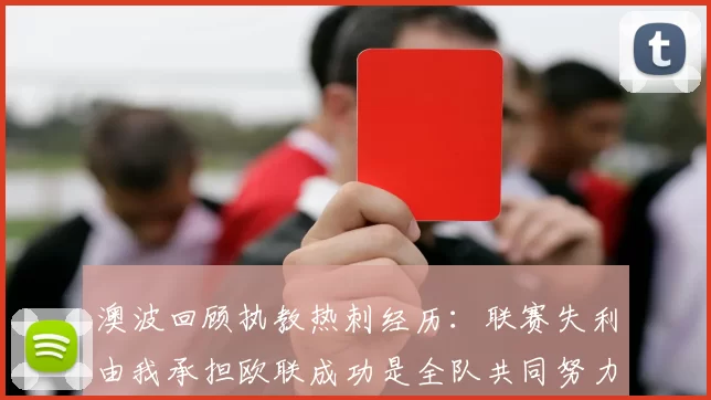 澳波回顾执教热刺经历：联赛失利由我承担欧联成功是全队共同努力的成果