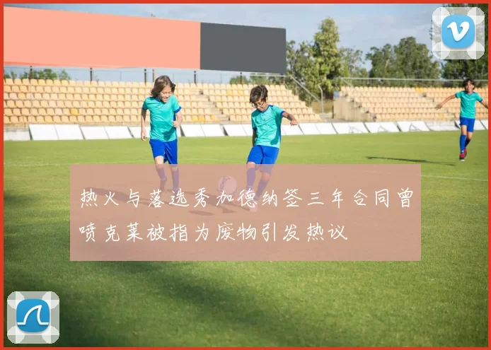 热火与落选秀加德纳签三年合同曾喷克莱被指为废物引发热议
