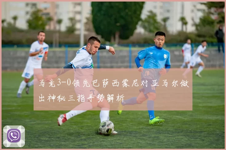 马竞3-0领先巴萨西蒙尼对亚马尔做出神秘三指手势解析