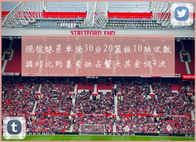 现役球员单场30分20篮板10助攻数据对比约基奇独占鳌头其余仅4次