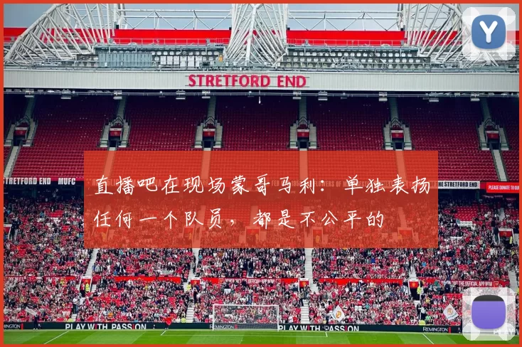 直播吧在现场蒙哥马利：单独表扬任何一个队员，都是不公平的