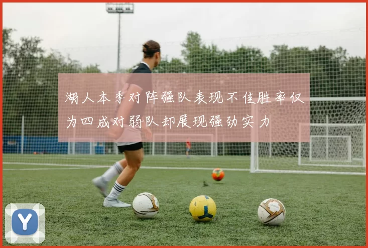 湖人本季对阵强队表现不佳胜率仅为四成对弱队却展现强劲实力