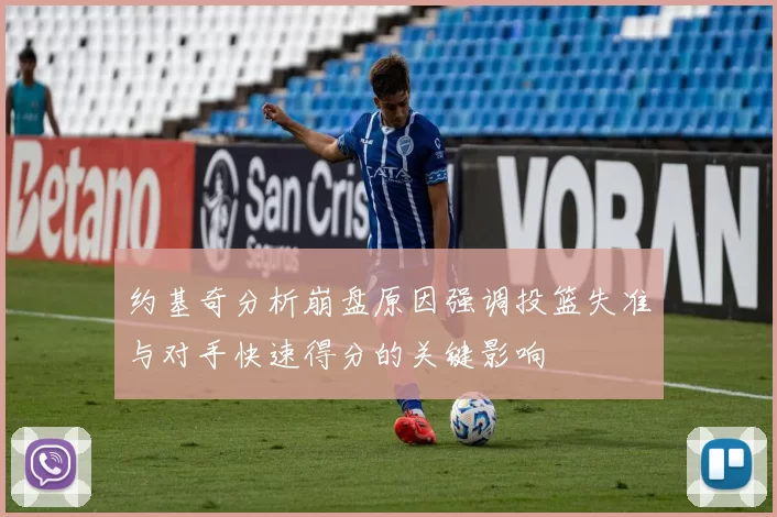 约基奇分析崩盘原因强调投篮失准与对手快速得分的关键影响