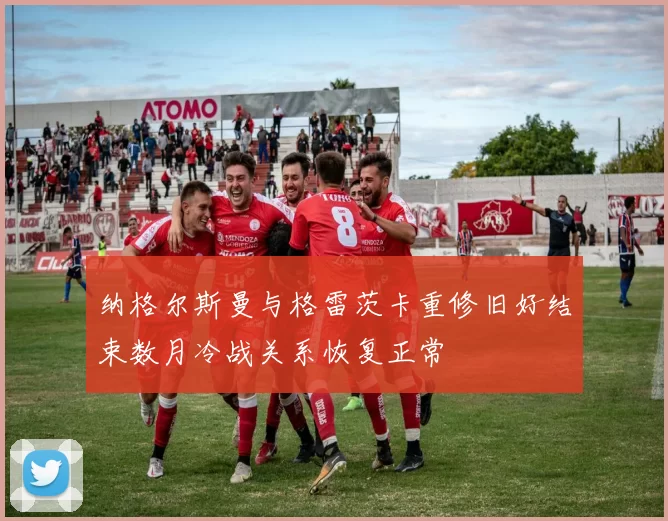 纳格尔斯曼与格雷茨卡重修旧好结束数月冷战关系恢复正常
