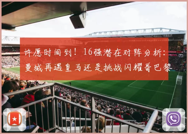 许愿时间到！16强潜在对阵分析：曼城再遇皇马还是挑战闪耀哥巴黎或对决巴萨