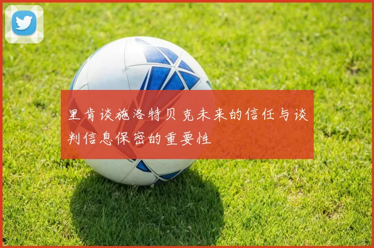 里肯谈施洛特贝克未来的信任与谈判信息保密的重要性